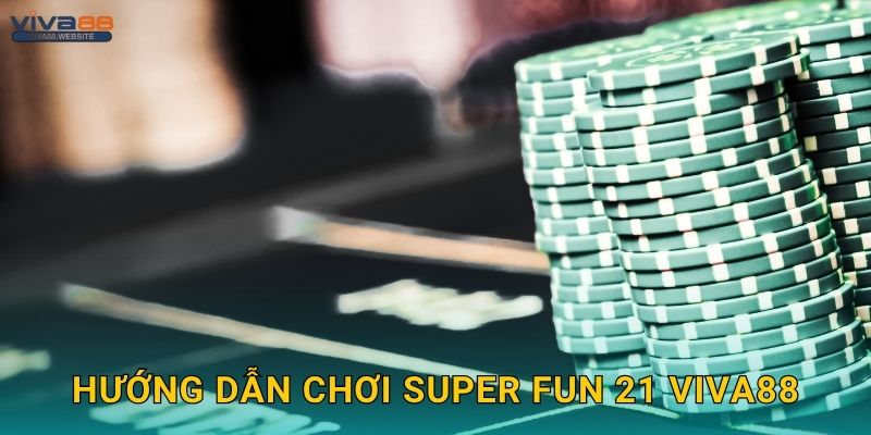 Super Fun 21 độc đáo – Lối chơi sáng tạo tại Viva88 2 Hướng dẫn chơi Super Fun 21 Viva88