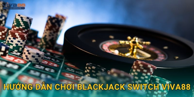 Blackjack Switch linh hoạt – Đổi bài thông minh tại Viva88 2 Hướng dẫn chơi Blackjack Switch Viva88